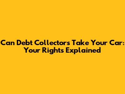 Can Debt Collectors Take Your Car: Your Rights Explained
