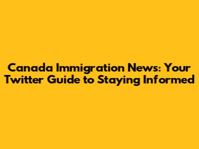 Canada Immigration News: Your Twitter Guide to Staying Informed