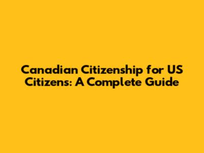 Canadian Citizenship for US Citizens: A Complete Guide