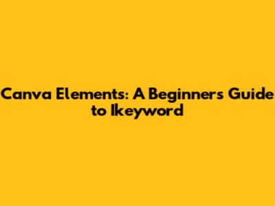 Canva Elements: A Beginner's Guide to Ikeyword