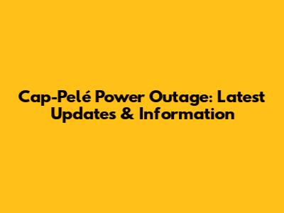 Cap-Pelé Power Outage: Latest Updates & Information