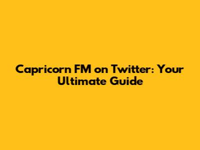 Capricorn FM on Twitter: Your Ultimate Guide