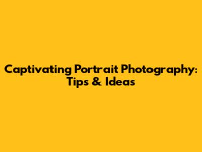 Captivating Portrait Photography: Tips & Ideas