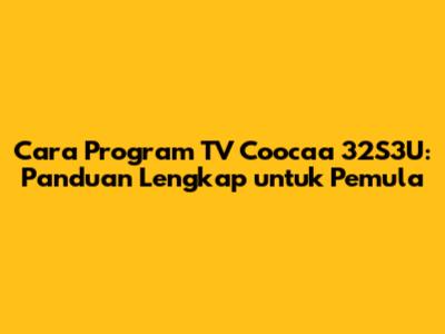 Cara Program TV Coocaa 32S3U: Panduan Lengkap untuk Pemula