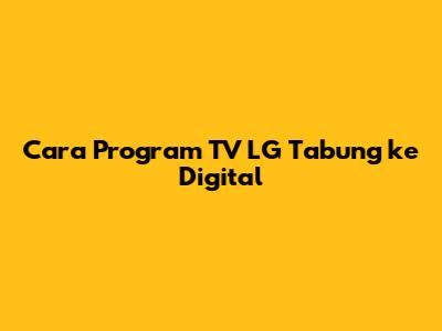 Cara Program TV LG Tabung ke Digital