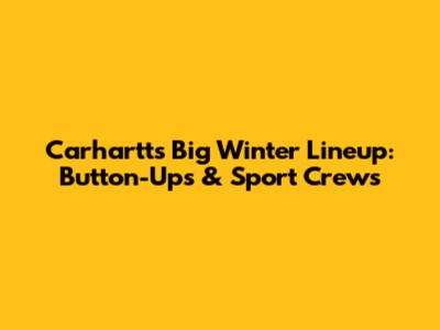 Carhartt's Big Winter Lineup: Button-Ups & Sport Crews