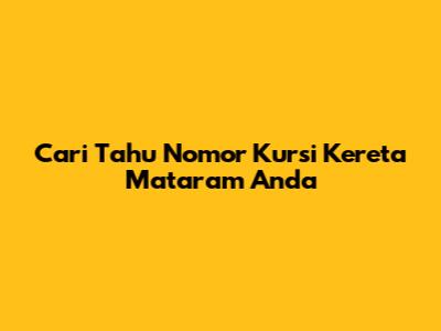 Cari Tahu Nomor Kursi Kereta Mataram Anda