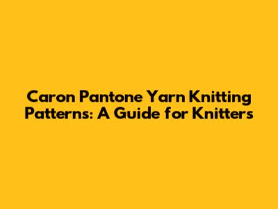 Caron Pantone Yarn Knitting Patterns: A Guide for Knitters