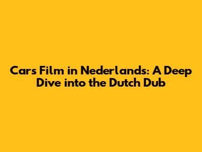 Cars Film in Nederlands: A Deep Dive into the Dutch Dub