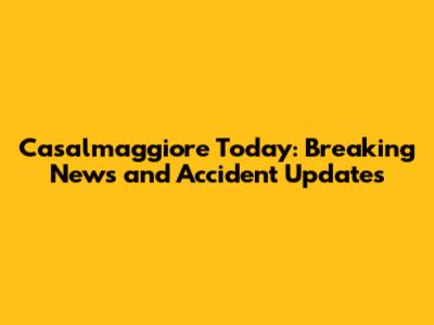 Casalmaggiore Today: Breaking News and Accident Updates