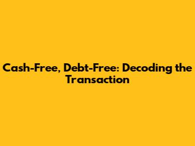Cash-Free, Debt-Free: Decoding the Transaction