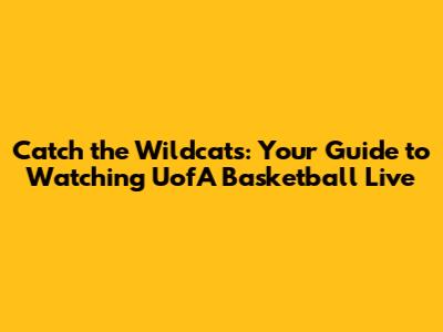Catch the Wildcats: Your Guide to Watching UofA Basketball Live