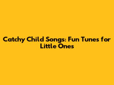 Catchy Child Songs: Fun Tunes for Little Ones