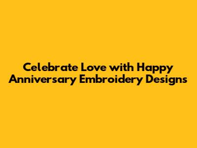 Celebrate Love with Happy Anniversary Embroidery Designs