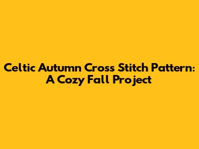 Celtic Autumn Cross Stitch Pattern: A Cozy Fall Project