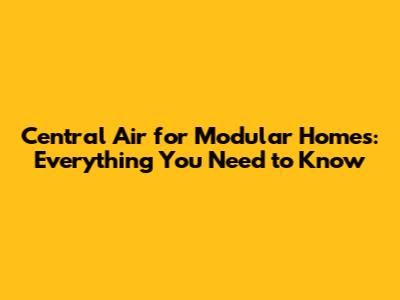 Central Air for Modular Homes: Everything You Need to Know