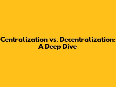 Centralization vs. Decentralization: A Deep Dive