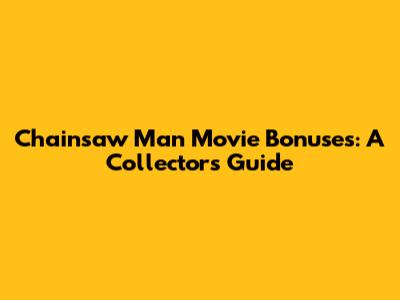 Chainsaw Man Movie Bonuses: A Collector's Guide