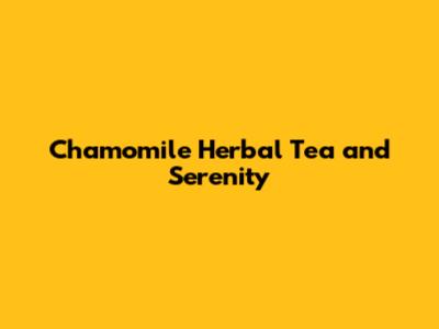 Chamomile Herbal Tea and Serenity