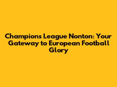 Champions League Nonton: Your Gateway to European Football Glory