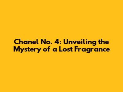 Chanel No. 4: Unveiling the Mystery of a Lost Fragrance