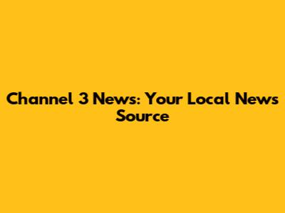 Channel 3 News: Your Local News Source