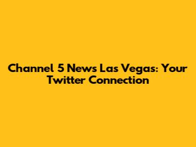 Channel 5 News Las Vegas: Your Twitter Connection
