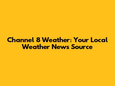 Channel 8 Weather: Your Local Weather News Source