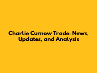 Charlie Curnow Trade: News, Updates, and Analysis