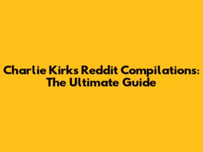 Charlie Kirk's Reddit Compilations: The Ultimate Guide