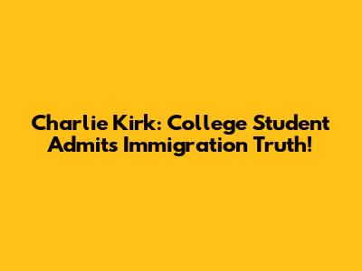 Charlie Kirk: College Student Admits Immigration Truth!