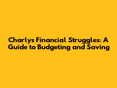 Charly's Financial Struggles: A Guide to Budgeting and Saving