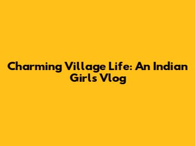 Charming Village Life: An Indian Girl's Vlog