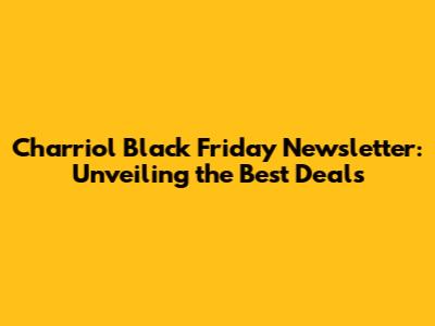 Charriol Black Friday Newsletter: Unveiling the Best Deals