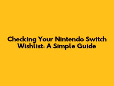 Checking Your Nintendo Switch Wishlist: A Simple Guide