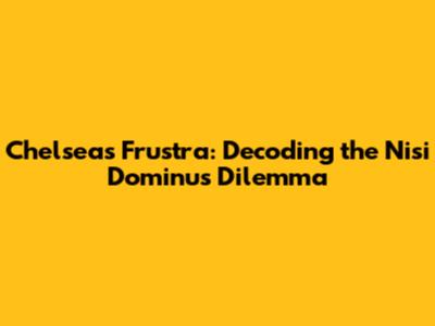 Chelsea's Frustra: Decoding the 'Nisi Dominus' Dilemma