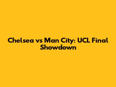Chelsea vs Man City: UCL Final Showdown