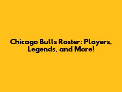Chicago Bulls Roster: Players, Legends, and More!