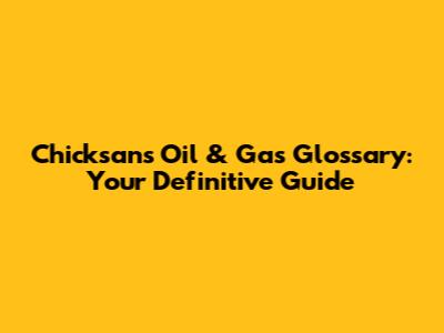 Chicksans Oil & Gas Glossary: Your Definitive Guide