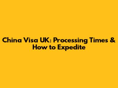 China Visa UK: Processing Times & How to Expedite