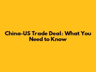 China-US Trade Deal: What You Need to Know