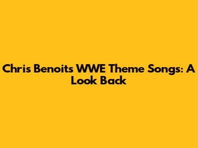 Chris Benoit's WWE Theme Songs: A Look Back