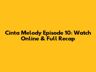 Cinta Melody Episode 10: Watch Online & Full Recap