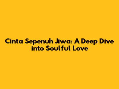 Cinta Sepenuh Jiwa: A Deep Dive into Soulful Love
