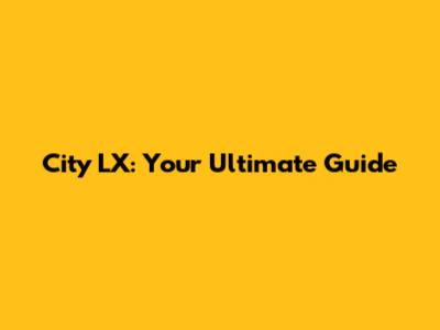 City LX: Your Ultimate Guide