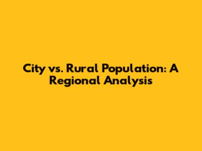 City vs. Rural Population: A Regional Analysis
