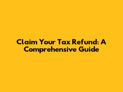 Claim Your Tax Refund: A Comprehensive Guide
