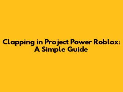 Clapping in Project Power Roblox: A Simple Guide