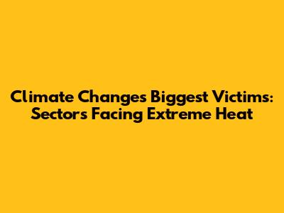 Climate Change's Biggest Victims: Sectors Facing Extreme Heat