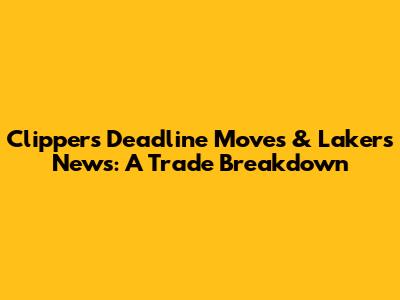 Clippers' Deadline Moves & Lakers' News: A Trade Breakdown